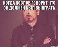 Когда Козлов говорит что он должен был выиграть 