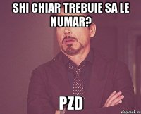 Shi chiar trebuie sa le numar? PZD