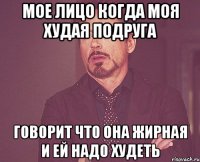 Мое лицо когда моя худая подруга Говорит что она жирная и ей надо худеть