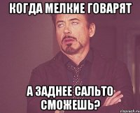 когда мелкие говарят а заднее сальто сможешь?