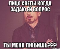 Лицо Светы когда задаю ей вопрос Ты меня любишь???