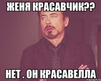 женя красавчик?? нет . он красавелла