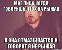 Мое Лицо Когда Говоришь Что Она Рыжая А Она Отмазывается И Говорит Я не Рыжая