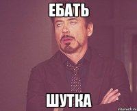 ЕБАТЬ ШУТКА