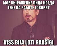 Моё выражение лица когда тебе на работе говорят Viss bija ļoti garšīgi