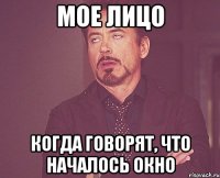 МОЕ ЛИЦО КОГДА ГОВОРЯТ, ЧТО НАЧАЛОСЬ ОКНО