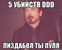 5 убийств DDD пиздабол ты пуля