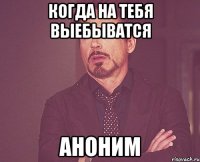 Когда на тебя выебыватся Аноним