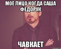 Моё лицо когда Саша Федорук чавкает