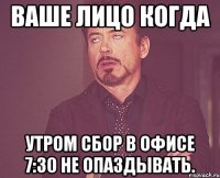 Ваше лицо когда Утром сбор в офисе 7:30 не опаздывать.