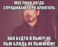 Мое лицо когда спрашивают про алкоголь как будто я пью!!! Не пью блядь не пьюююю!