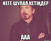 Неге шулап кетіңдер ааа