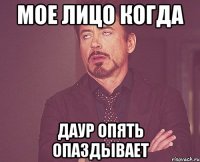 мое лицо когда даур опять опаздывает