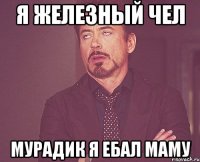 я железный чел мурадик я ебал маму