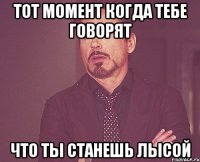 тот момент когда тебе говорят что ты станешь лысой