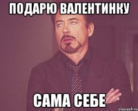 подарю валентинку сама себе