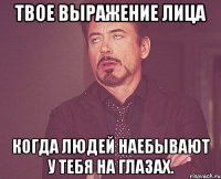 Твое выражение лица Когда людей наебывают у тебя на глазах.