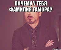 Почему у тебя фамилия Гамора? 