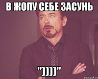 В Жопу себе засунь "))))"