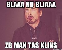 BLAAA nu BLJAAA zb man tas klins