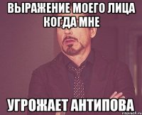 Выражение моего лица когда мне угрожает Антипова