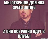 мы открыли для них speed dating а они все равно идут в клубы