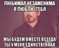 любимая незаменима я люблю тебя мы будем вместе всегда ты у меня единственная