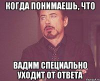 Когда понимаешь, что Вадим специально уходит от ответа