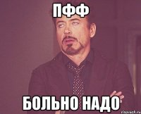 ПФФ БОЛЬНО НАДО