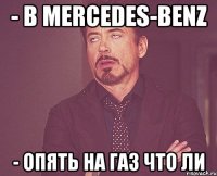 - в mercedes-benz - опять на газ что ли