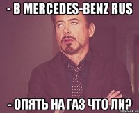 - в mercedes-benz rus - опять на газ что ли?