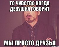 ТО ЧУВСТВО КОГДА ДЕВУШКА ГОВОРИТ МЫ ПРОСТО ДРУЗЬЯ