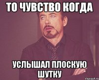 То чувство когда Услышал плоскую шутку