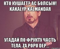 Кто кушает? Ас болсын! Kakalyp kalmandar Угадай по фрукту часть тела. Za popu dep...