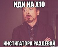 Иди на х10 Инстигатора раздевай