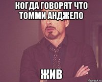 Когда говорят что Томми Анджело Жив