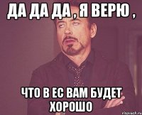 Да да да , я верю , что в ЕС вам будет хорошо