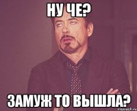 ну че? Замуж то вышла?