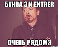 Буква Э и ENTRER очень рядомэ