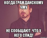 Когда гражданскому ЧМУ не сообщают, что у него СПИД!