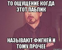 То ощущение когда этот паблик Называют фигней и тому прочее