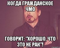 Когда гражданское чмо говорит: "Хорошо, что это не рак"!