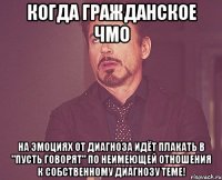 Когда гражданское ЧМО на эмоциях от диагноза идёт плакать в "Пусть говорят" по неимеющей отношения к собственному диагнозу теме!