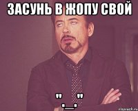 ЗАСУНЬ В ЖОПУ СВОЙ "._."