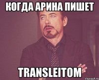 когда Арина пишет transleitom