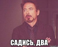  Садись, два