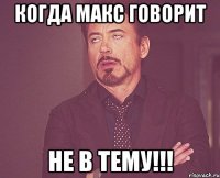 когда МАКС говорит НЕ В ТЕМУ!!!