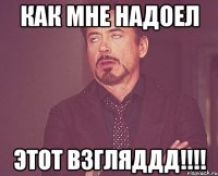 как мне надоел ЭТОТ ВЗГЛЯДДД!!!!