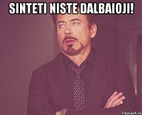 Sinteti niste dalbaioji! 