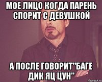 мое лицо когда парень спорит с девушкой а после говорит"баге дик яц цун"